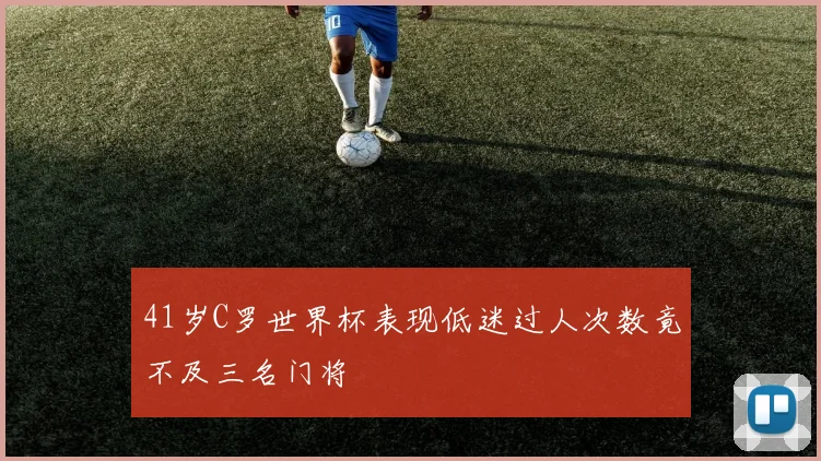 41岁C罗世界杯表现低迷过人次数竟不及三名门将