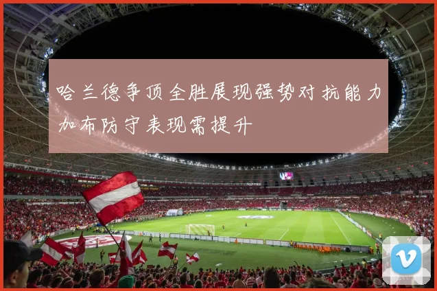 哈兰德争顶全胜展现强势对抗能力加布防守表现需提升