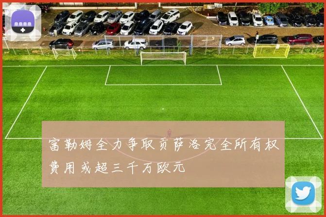 富勒姆全力争取贡萨洛完全所有权费用或超三千万欧元