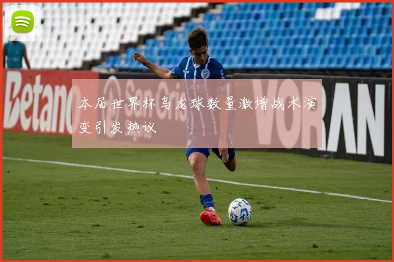 本届世界杯乌龙球数量激增战术演变引发热议