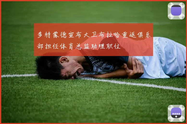 多特蒙德宣布大卫布拉哈重返俱乐部担任体育总监助理职位