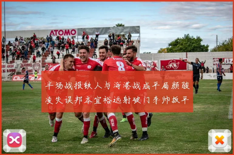 半场战报铁人与海港战成平局颜骏凌失误邦本宜裕远射破门李帅扳平