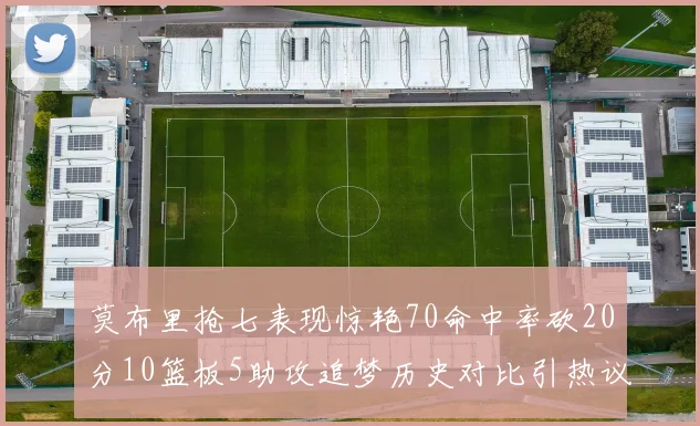 莫布里抢七表现惊艳70命中率砍20分10篮板5助攻追梦历史对比引热议