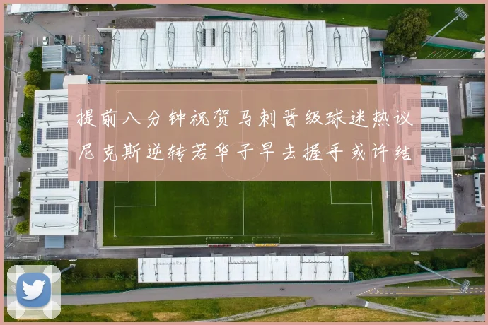 提前八分钟祝贺马刺晋级球迷热议尼克斯逆转若华子早去握手或许结果不同