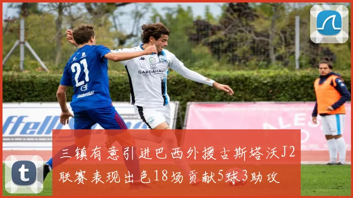 三镇有意引进巴西外援古斯塔沃J2联赛表现出色18场贡献5球3助攻