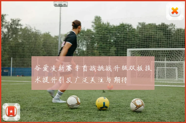 谷爱凌新赛季首战挑战升级双板技术提升引发广泛关注与期待