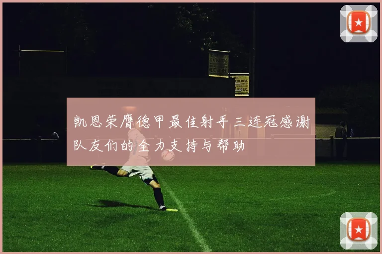 凯恩荣膺德甲最佳射手三连冠感谢队友们的全力支持与帮助